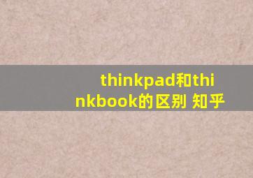 thinkpad和thinkbook的区别 知乎